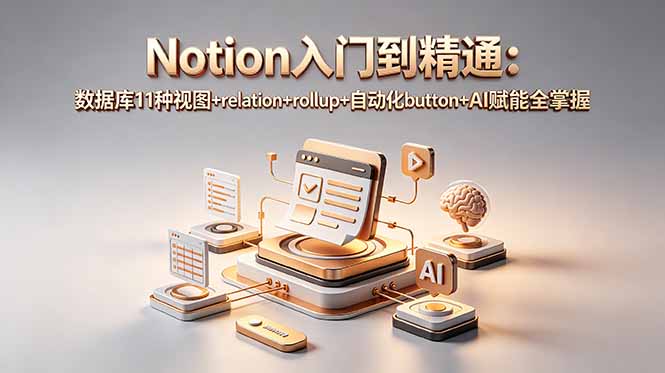 Notion入门到精通：数据库11种视图+relation+rollup+自动化button+AI赋能全掌握-智富思维学堂