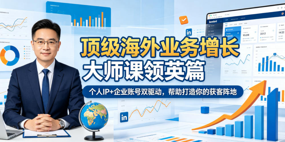 顶级海外业务增长大师课领英篇,个人IP+企业账号双驱动,帮助打造你的获客阵地-智富思维学堂