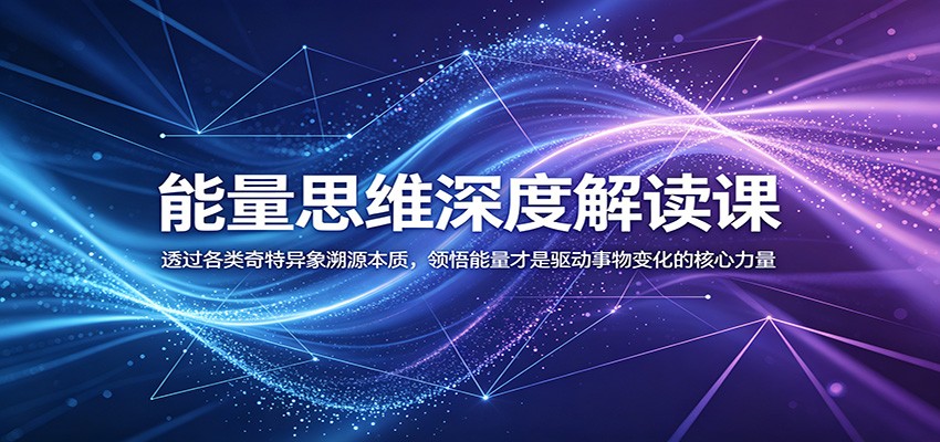 能量思维深度解读课:透过各类奇特异象溯源本质,领悟能量才是驱动事物变化的核心力量-智富思维学堂