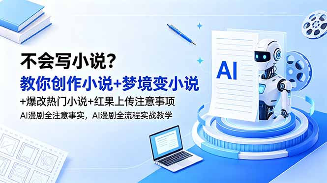 不会写小说？教你创作小说+梦境变小说+爆改热门小说+红果上传注意事项，AI漫剧全流程实战教学-智富思维学堂