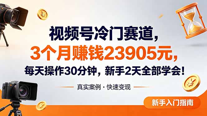 视频号冷门赛道,3个月变现23905元,新手2天学会 每天操作30分钟!-智富思维学堂