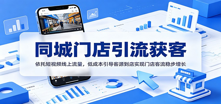 同城门店引流获客:依托短视频线上流量,低成本引导客源到店实现门店客流稳步增长-智富思维学堂