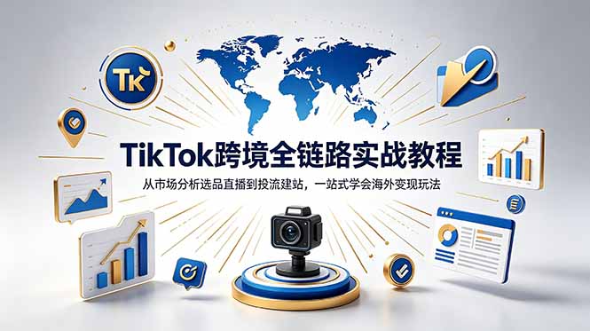 TikTok+独立站跨境基础全套教程,拆解平台盈利逻辑,新手从零跑通变现全流程-智富思维学堂