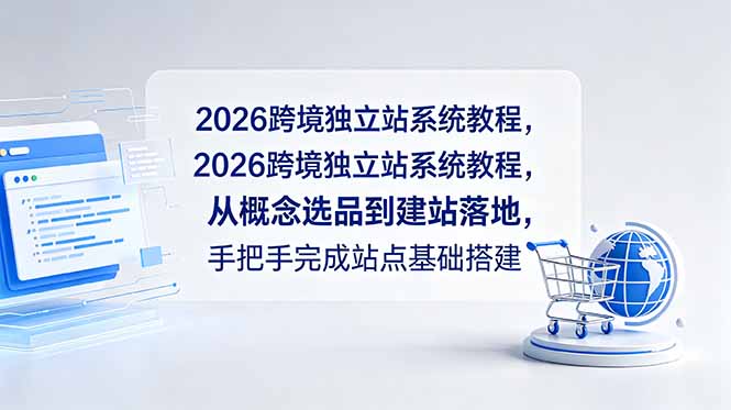 2026跨境独立站系统教程,从概念选品到建站落地,手把手完成站点基础搭建-智富思维学堂