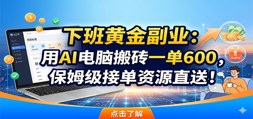 下班黄金副业：用AI电脑搬砖一单600，保姆级接单资源直送！-智富思维学堂
