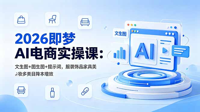 2026即梦AI电商实操课：文生图+图生图+提示词，服装饰品家具美妆多类目降本增效-智富思维学堂