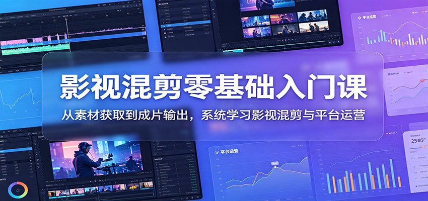 影视混剪零基础入门课：从素材获取到成片输出，系统学习影视混剪与平台运营-智富思维学堂