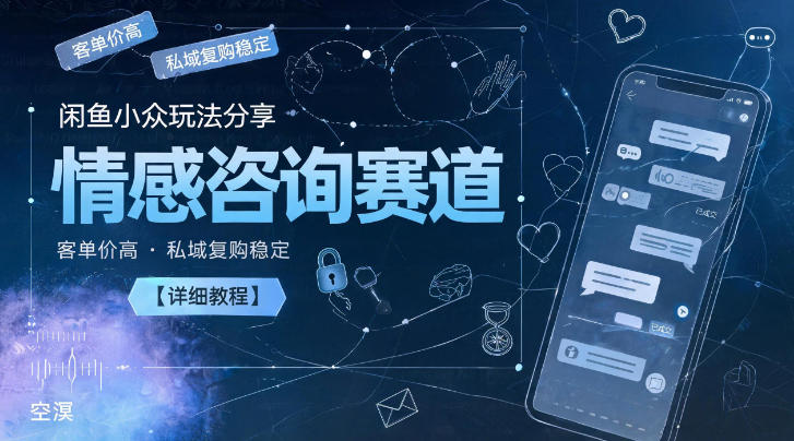 闲鱼小众玩法分享,情感咨询赛道,客单价高,私域复购稳定【详细教程】-智富思维学堂
