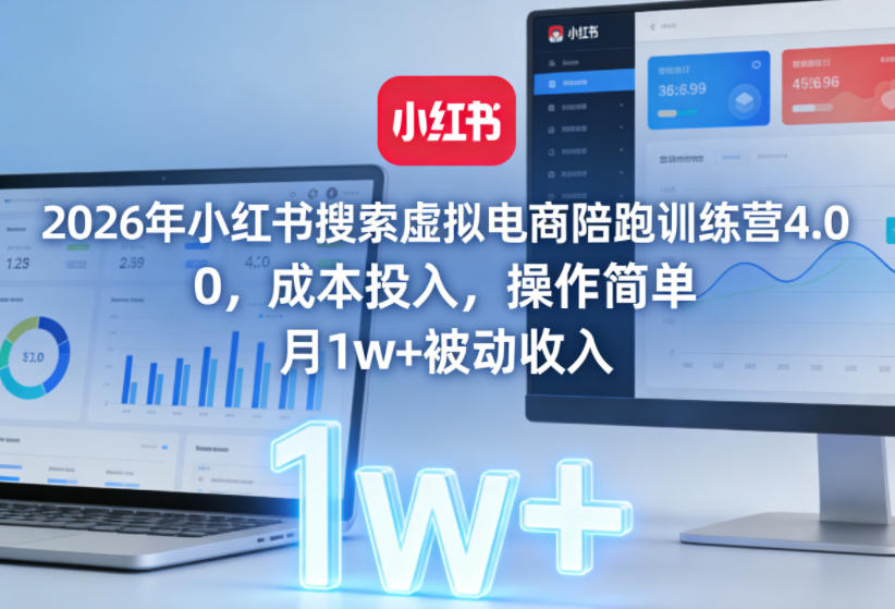 2026年小红书搜索虚拟电商陪跑训练营4.0,0成本投入,操作简单,月1w+被动收入(更新)-智富思维学堂