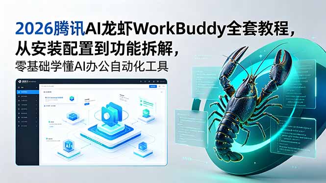 2026腾讯AI龙虾WorkBuddy全套教程，从安装配置到功能拆解，零基础学懂AI办公自动化工具-智富思维学堂