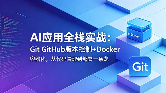 AI应用全栈实战：Git GitHub版本控制+Docker容器化，从代码管理到部署一条龙-智富思维学堂