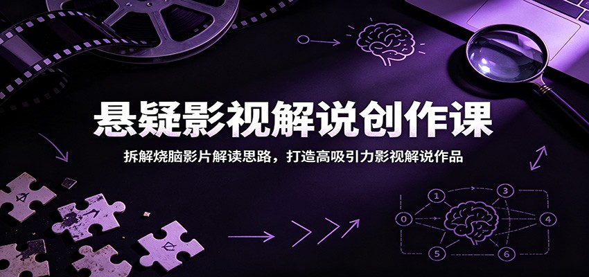 悬疑影视解说创作课：拆解烧脑影片解读思路，打造高吸引力影视解说作品-智富思维学堂