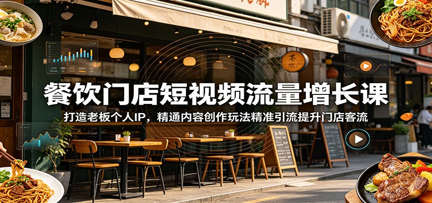 餐饮门店短视频流量增长课：打造老板个人IP，精通内容创作玩法精准引流提升门店客流-智富思维学堂