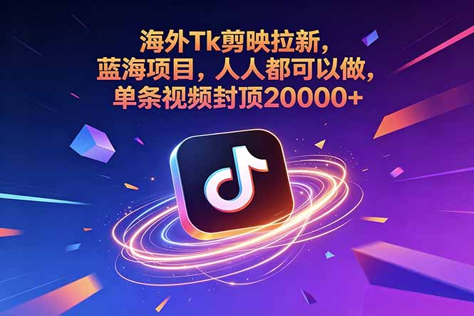 海外Tk剪映拉新，蓝海项目，人人都可以做，单条视频封顶20000+-智富思维学堂