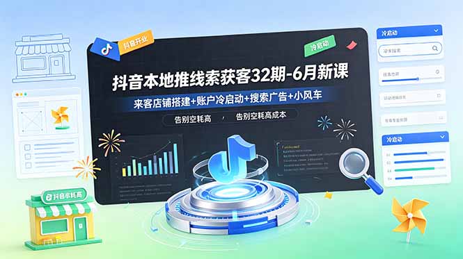 抖音本地推线索获客32期-6月新课：来客店铺搭建+账户冷启动+搜索广告+小风车，告别空耗高成本-智富思维学堂
