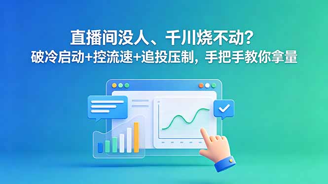 直播间没人、千川烧不动？破冷启动+控流速+追投压制，手把手教你拿量-智富思维学堂