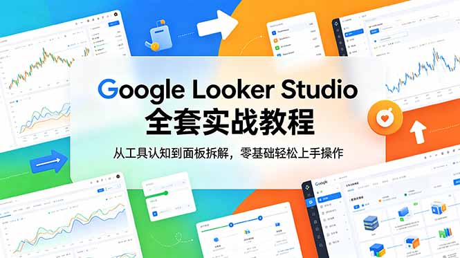 Google Looker Studio 全套实战教程，从工具认知到面板拆解，零基础轻松上手操作-智富思维学堂