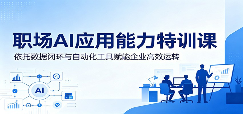 职场AI应用能力特训课：依托数据闭环与自动化工具赋能企业高效运转-智富思维学堂