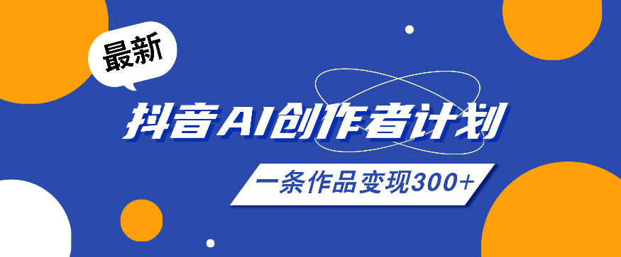 26年最新抖音AI创作者计划实操课程,一条作品变现300+-智富思维学堂
