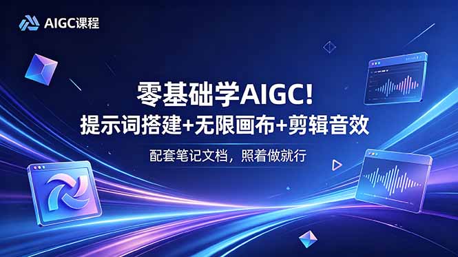 零基础学AIGC!提示词搭建+无限画布+剪辑音效,配套笔记文档,照着做就行-智富思维学堂