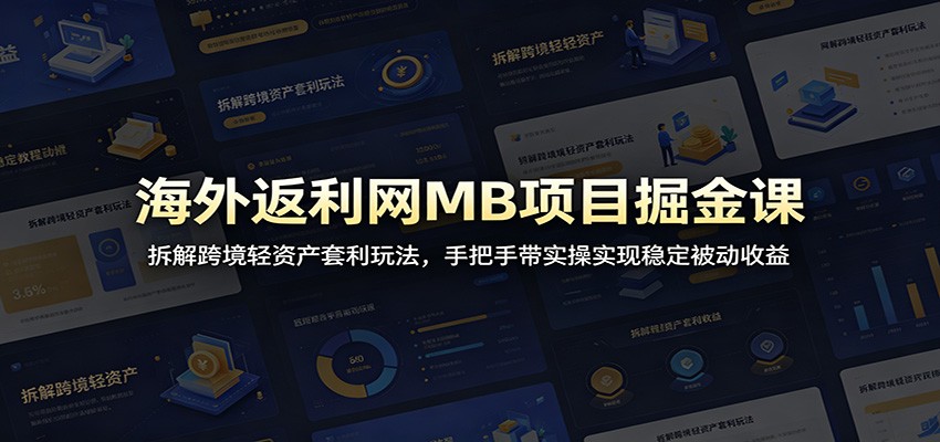 海外返利网MB项目掘金课：拆解跨境轻资产套利玩法，手把手带实操实现稳定被动收益-智富思维学堂