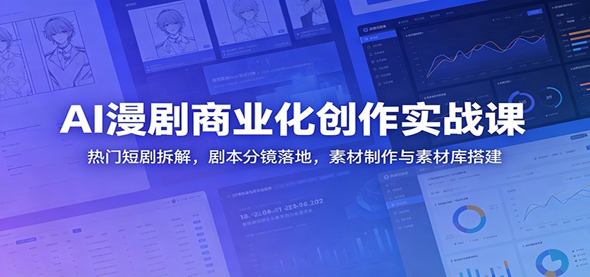 AI漫剧商业化创作实战课：热门短剧拆解，剧本分镜落地，素材制作与素材库搭建-智富思维学堂