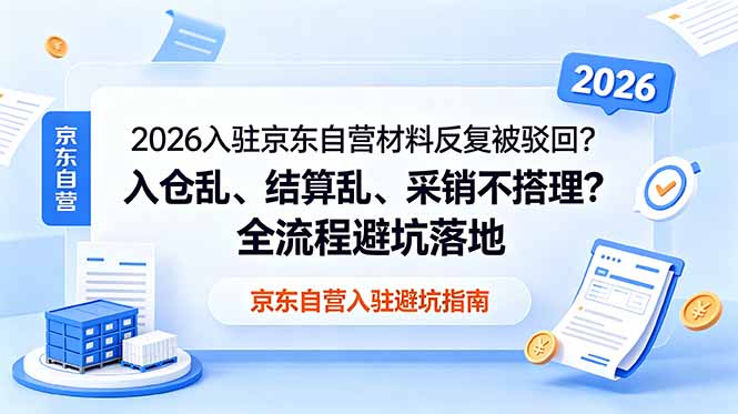 2026入驻京东自营材料反复被驳回？入仓乱、结算乱、采销不搭理？全流程避坑落地-智富思维学堂