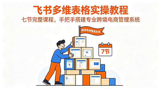 飞书多维表格实操教程，七节完整课程，手把手搭建专业跨境电商管理系统-智富思维学堂