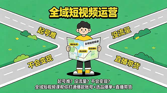 起号难？没流量？不会变现？全域短视频课帮你打通爆款账号+选品爆单+直播带货-智富思维学堂