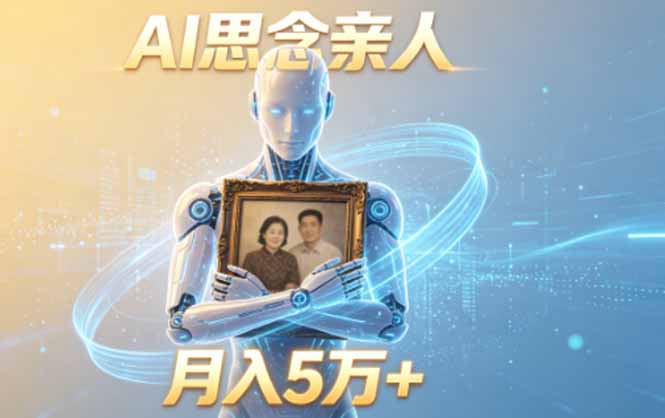 ai思念亲人项目，5分钟一个视频，配合伙伴计划收益，月入5万+-智富思维学堂