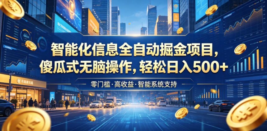 智能化信息全自动掘金项目，傻瓜式无脑操作，轻松日入500+【揭秘】-智富思维学堂
