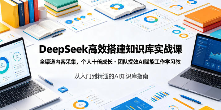 DeepSeek高效搭建知识库实战课,全渠道内容采集,个人十倍成长・团队提效,AI赋能工作学习-智富思维学堂
