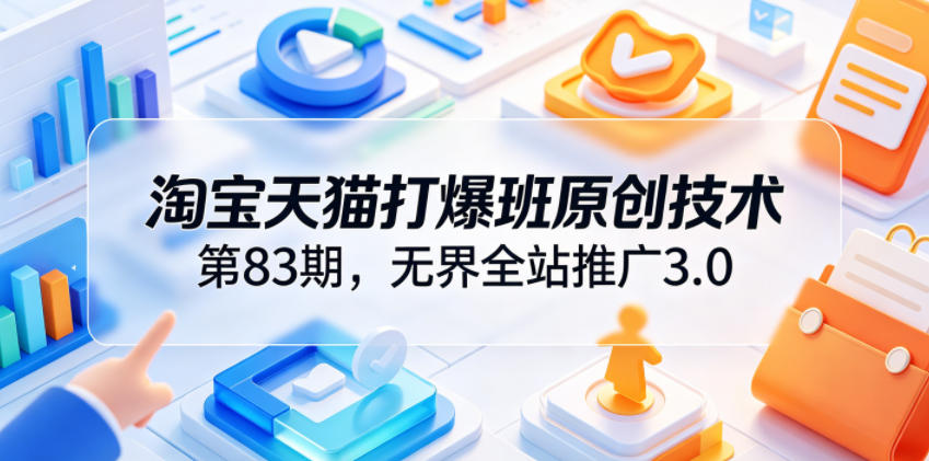 淘宝天猫打爆班原创技术第83期,无界全站推广3.0,实现店铺高投产爆单增收-智富思维学堂