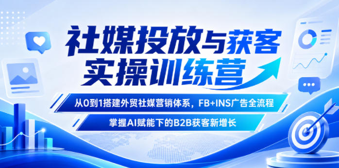 社媒投放与获客实操训练营,从0到1搭建外贸社媒营销体系,FB+INS广告全流程,掌握AI赋能下的B2B获客新增长-智富思维学堂