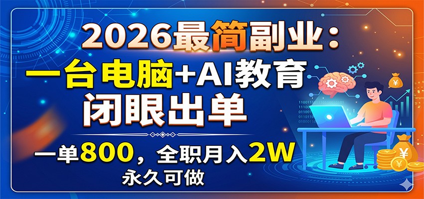 2026最简副业：一台电脑+AI教育，闭眼出单，一单800，全职月入2W，永久可做-智富思维学堂