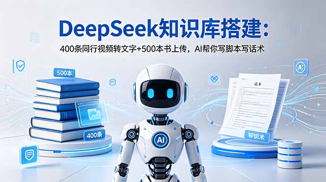 DeepSeek知识库搭建：400条同行视频转文字+500本书上传，AI帮你写脚本写话术-智富思维学堂