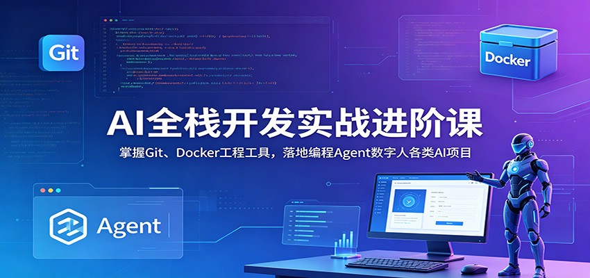 AI全栈开发实战进阶课：掌握Git、Docker工程工具，落地编程Agent数字人各类AI项目-智富思维学堂