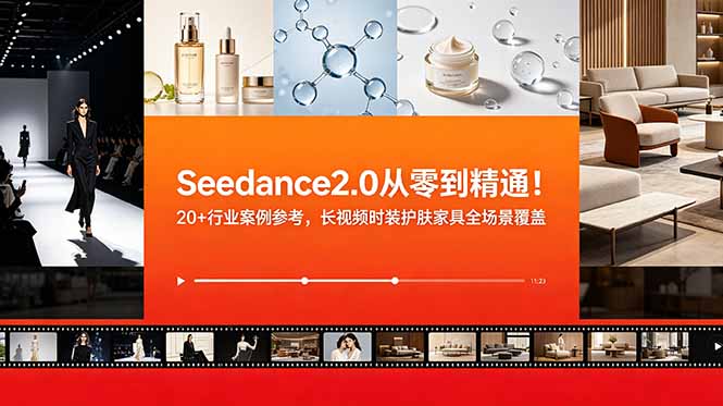 Seedance2.0从零到精通！20+行业案例参考，长视频时装护肤家具全场景覆盖-智富思维学堂