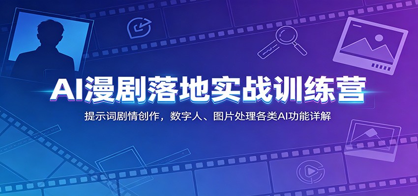 AI漫剧落地实战训练营：提示词剧情创作，数字人、图片处理各类AI功能详解-智富思维学堂