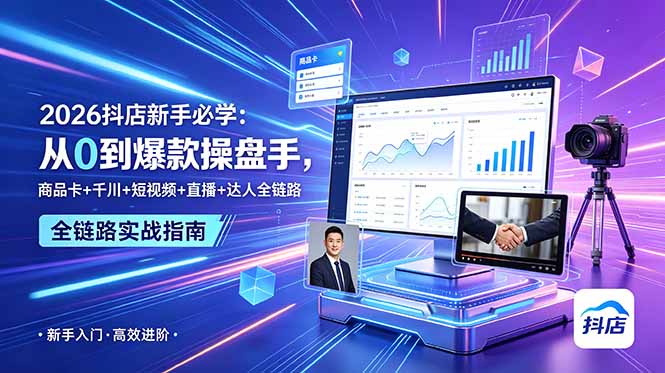 2026抖店新手必学：从0到爆款操盘手，商品卡+千川+短视频+直播+达人全链路-智富思维学堂