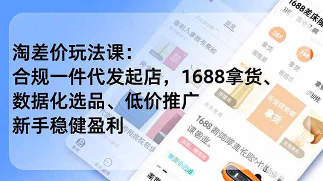 淘差价玩法课：合规一件代发起店，1688拿货、数据化选品、低价推广，新手稳健盈利(更新6月-智富思维学堂