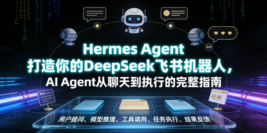Hermes Agent打造你的DeepSeek飞书机器人,AI Agent从聊天到执行的完整指南-智富思维学堂