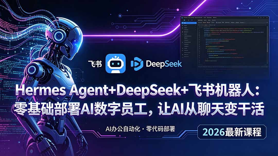Hermes Agent+DeepSeek+飞书机器人:零基础部署AI数字员工,让AI从聊天变干活-智富思维学堂