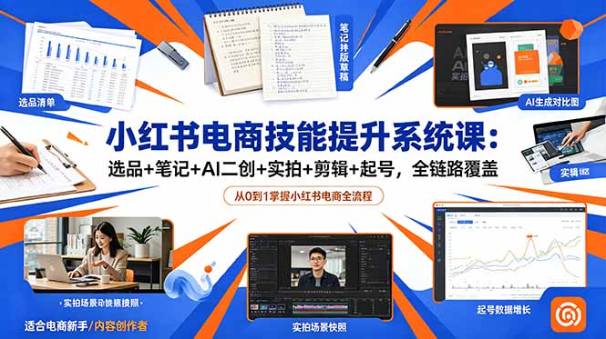 小红书电商技能提升系统课：选品+笔记+AI二创+实拍+剪辑+起号，全链路覆盖-智富思维学堂
