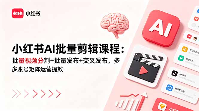 小红书AI批量剪辑课程：批量视频分割+批量发布+交叉发布，多账号矩阵运营提效-智富思维学堂