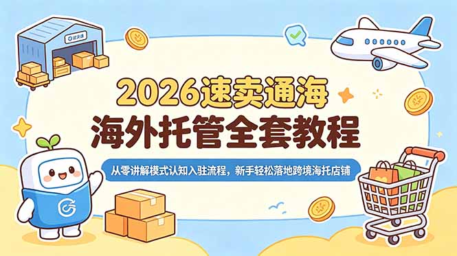 2026速卖通海外托管全套教程，从零讲解模式认知入驻流程，新手轻松落地跨境海托店铺-智富思维学堂