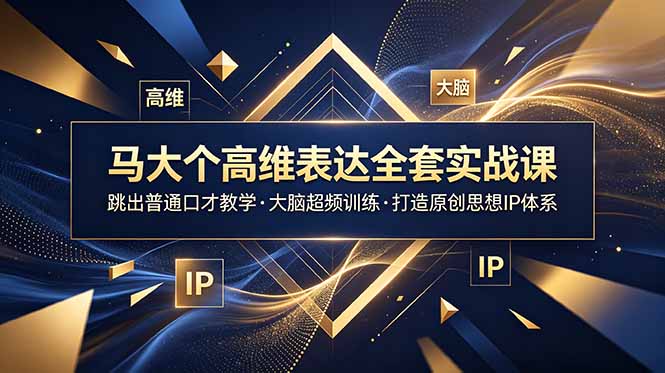 马大个高维表达全套实战课,跳出普通口才教学,大脑超频训练打造原创思想IP体系-智富思维学堂