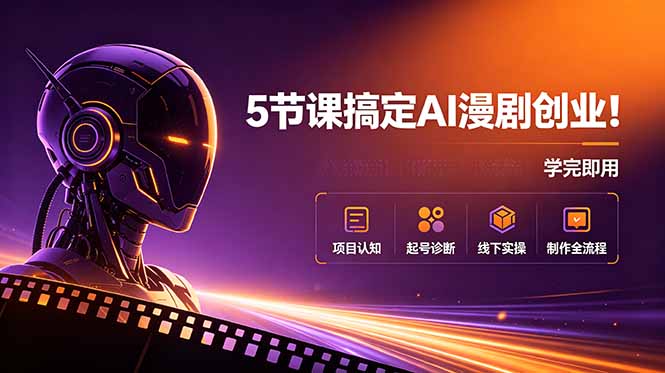 5节课搞定AI漫剧创业!项目认知+起号诊断+线下实操+制作全流程,学完即用-智富思维学堂