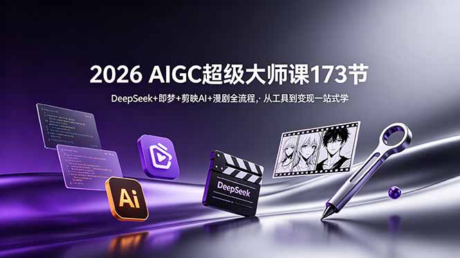 2026 AIGC超级大师课173节：DeepSeek+即梦+剪映AI+漫剧全流程，从工具到变现一站式学-智富思维学堂