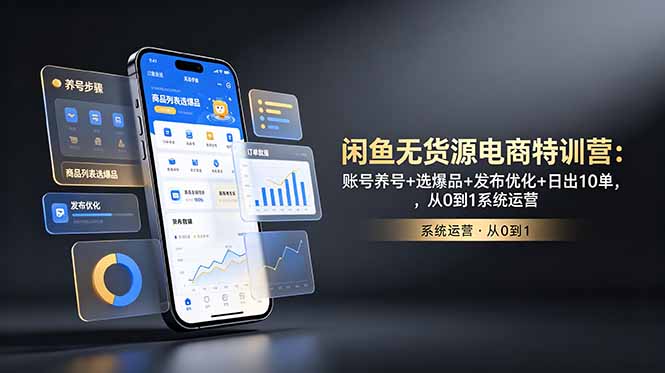 闲鱼无货源电商特训营:账号养号+选爆品+发布优化+日出10单,从0到1系统运营-智富思维学堂